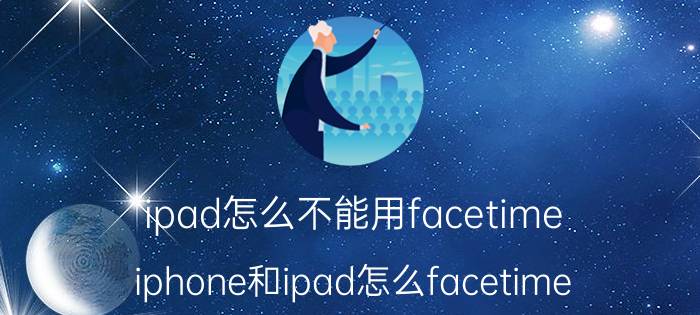 ipad怎么不能用facetime iphone和ipad怎么facetime？